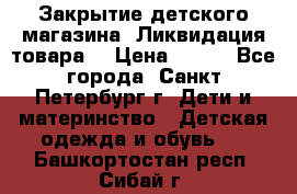 Закрытие детского магазина !Ликвидация товара  › Цена ­ 150 - Все города, Санкт-Петербург г. Дети и материнство » Детская одежда и обувь   . Башкортостан респ.,Сибай г.